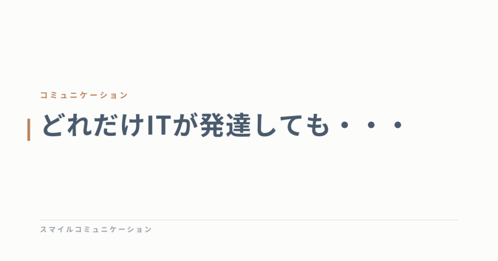 どれだけITが発達しても・・・