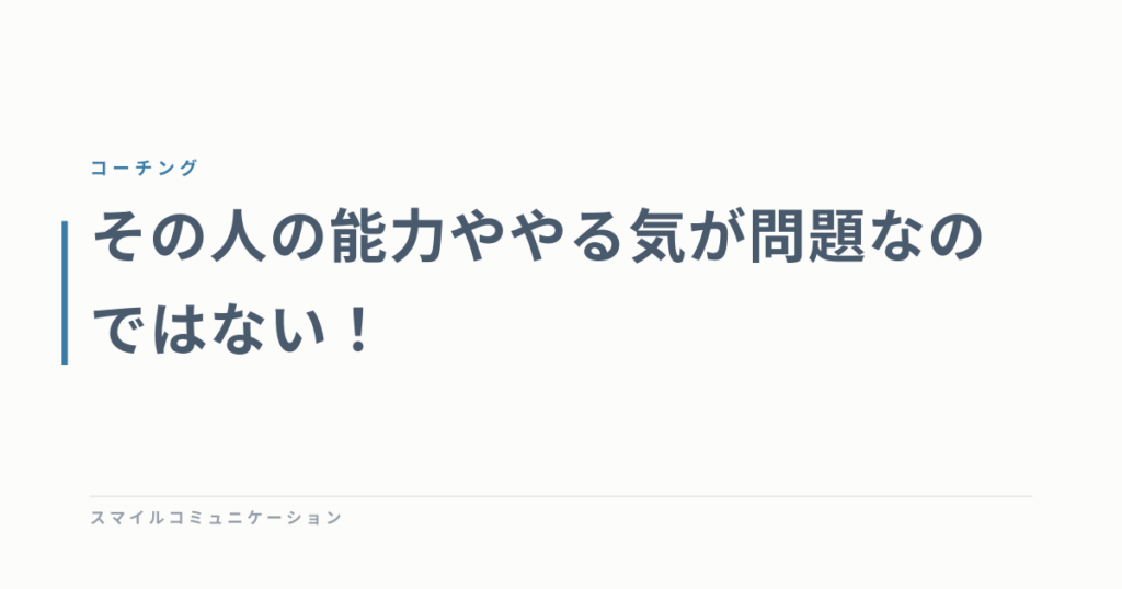 その人の能力ややる気が問題なのではない！