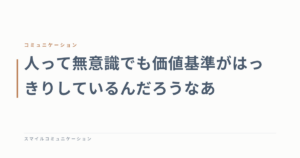 人って無意識でも価値基準がはっきりしているんだろうなあ