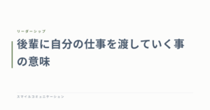 後輩に自分の仕事を渡していく事の意味