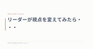 リーダーが視点を変えてみたら・・・