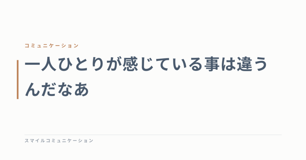 一人ひとりが感じている事は違うんだなあ