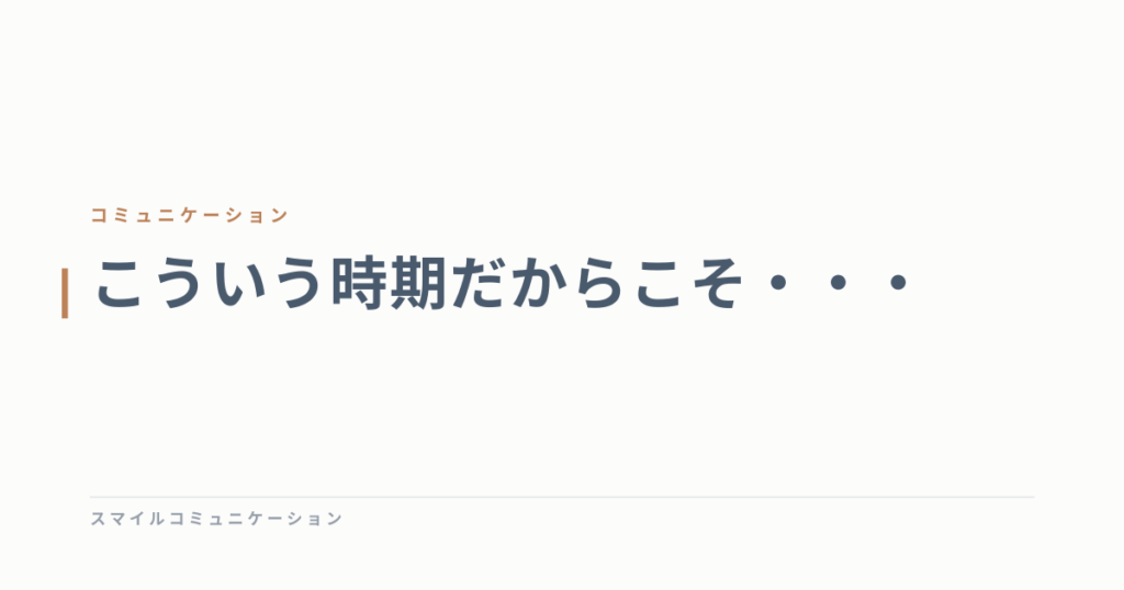 こういう時期だからこそ・・・