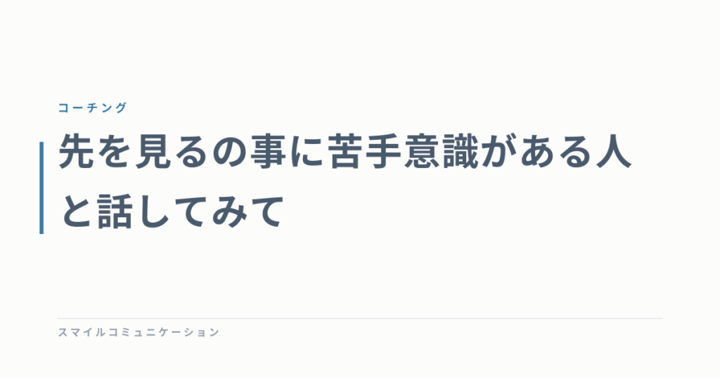 先を見るの事に苦手意識がある人と話してみて