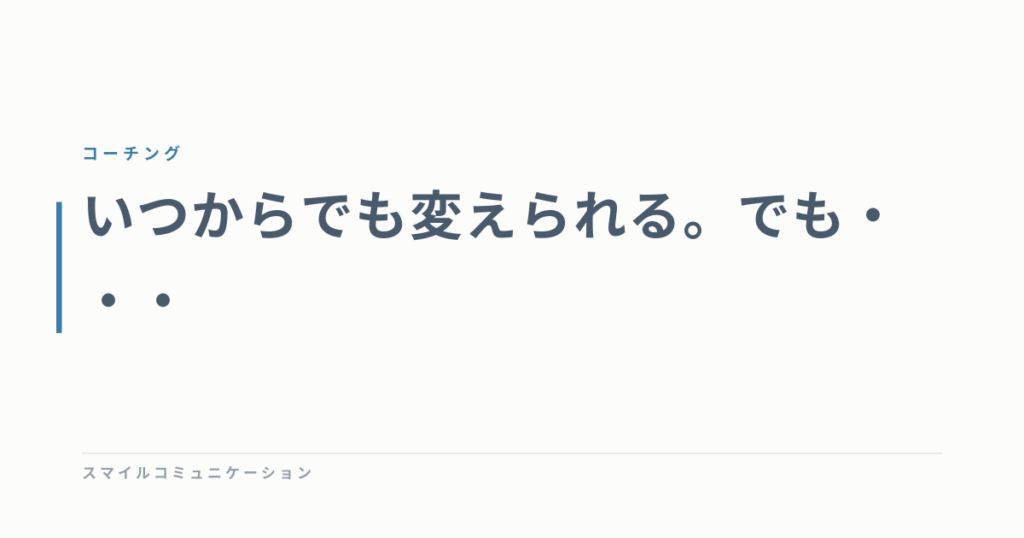 いつからでも変えられる。でも・・・