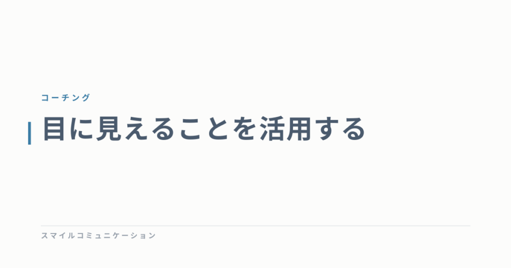 目に見えることを活用する