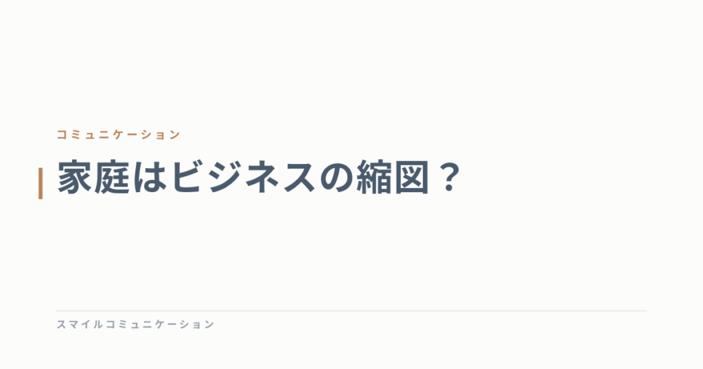 家庭はビジネスの縮図？