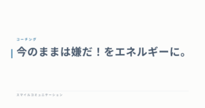 今のままは嫌だ！をエネルギーに。