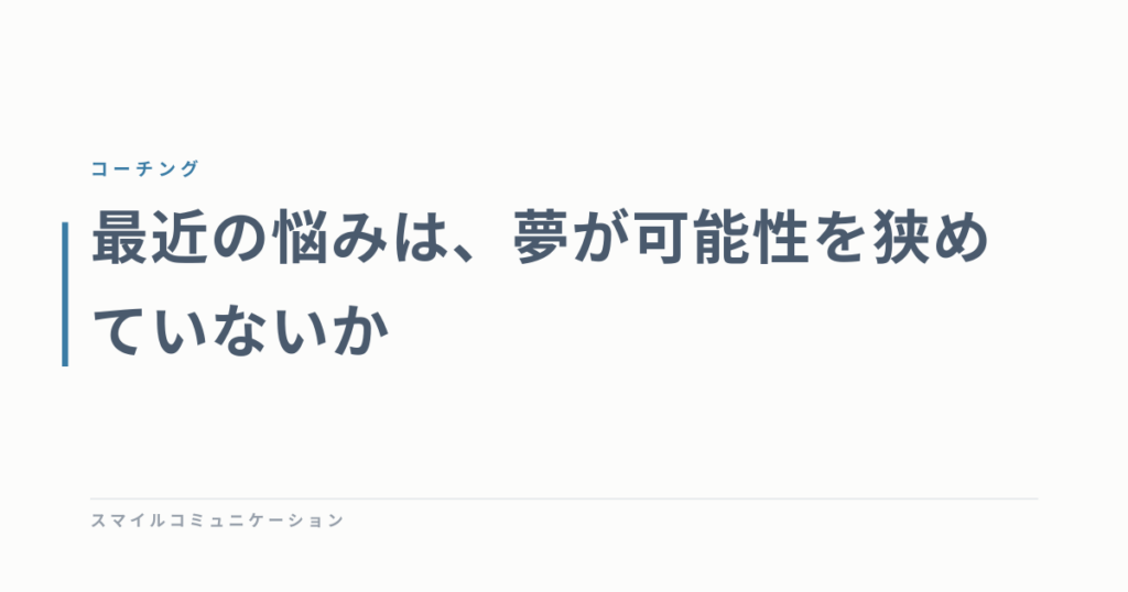 最近の悩みは、夢が可能性を狭めていないか