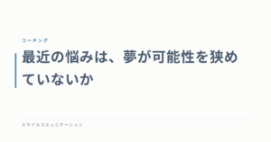最近の悩みは、夢が可能性を狭めていないか