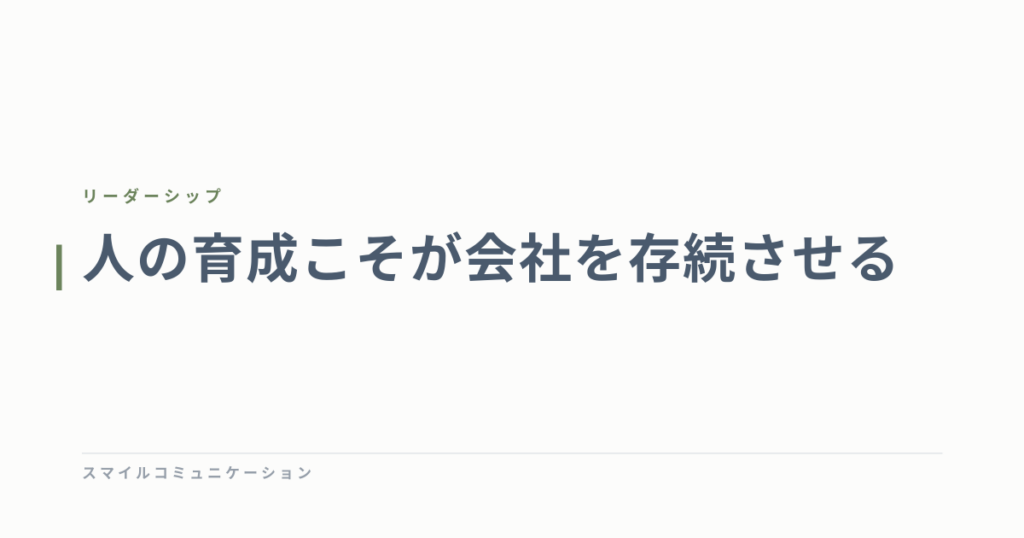人の育成こそが会社を存続させる