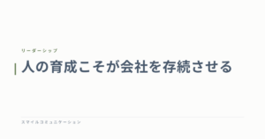 人の育成こそが会社を存続させる