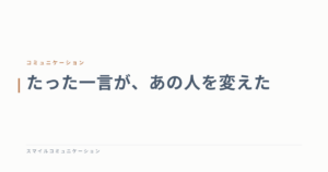 たった一言が、あの人を変えた