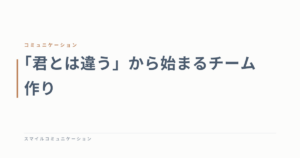 「君とは違う」から始まるチーム作り