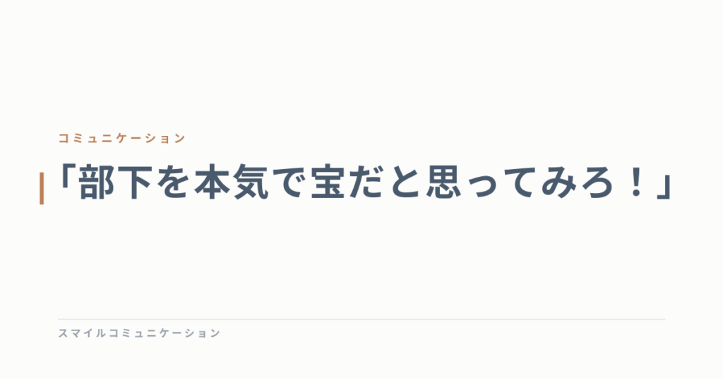 「部下を本気で宝だと思ってみろ！」