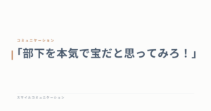 「部下を本気で宝だと思ってみろ！」