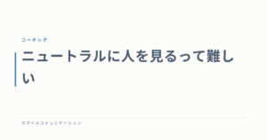 ニュートラルに人を見るって難しい