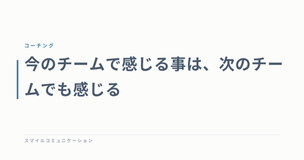 今のチームで感じる事は、次のチームでも感じる
