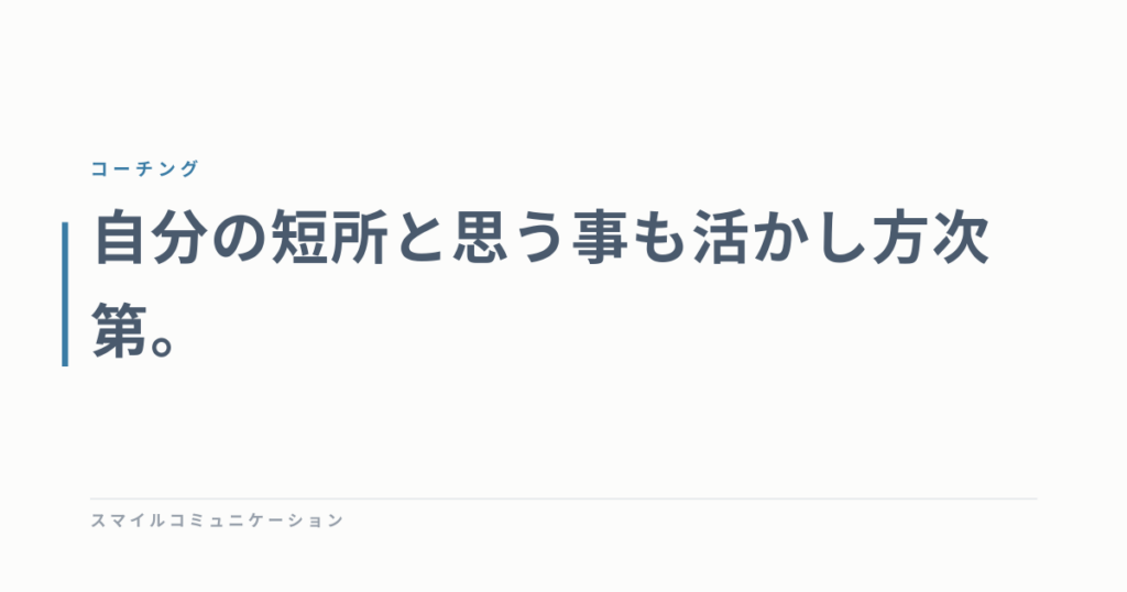 自分の短所と思う事も活かし方次第。