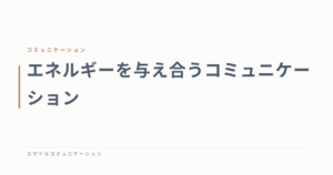 エネルギーを与え合うコミュニケーション