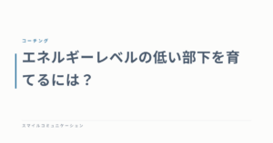 エネルギーレベルの低い部下を育てるには？