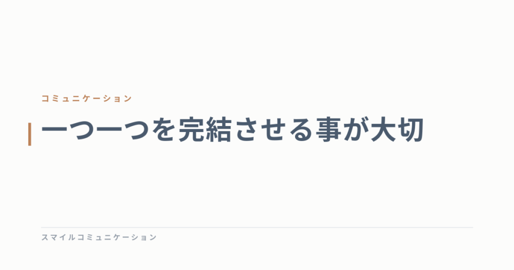 一つ一つを完結させる事が大切