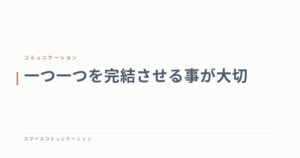 一つ一つを完結させる事が大切
