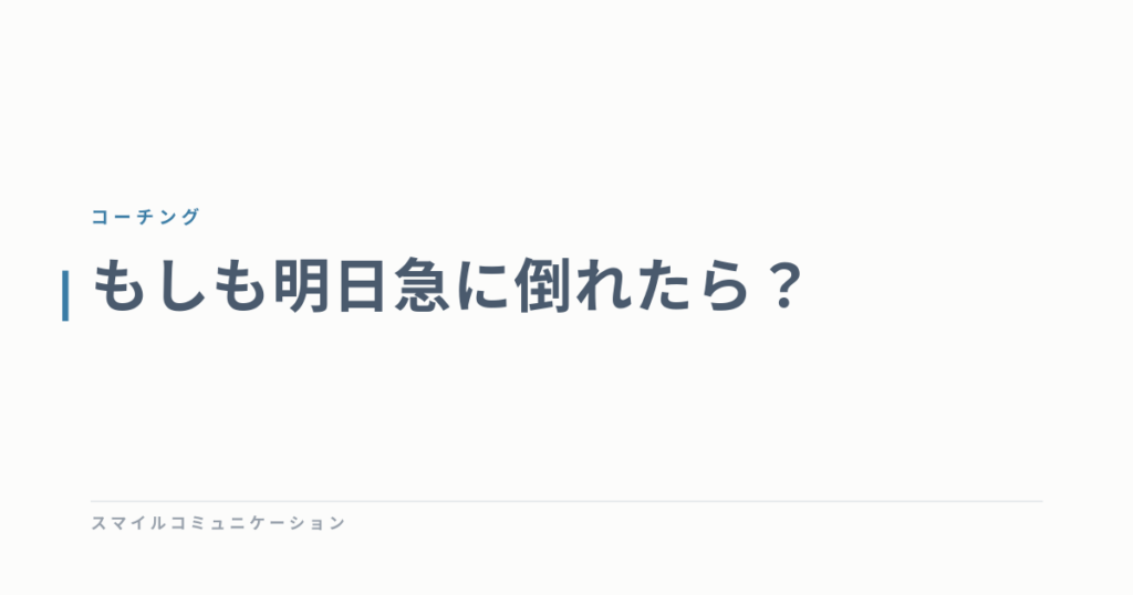 もしも明日急に倒れたら？