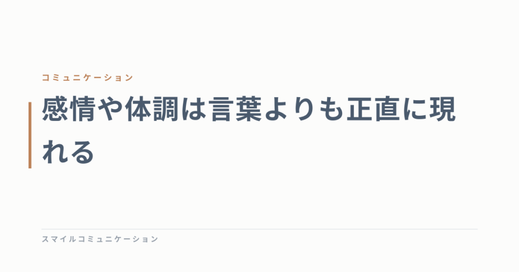 感情や体調は言葉よりも正直に現れる