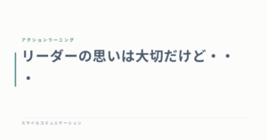 リーダーの思いは大切だけど・・・