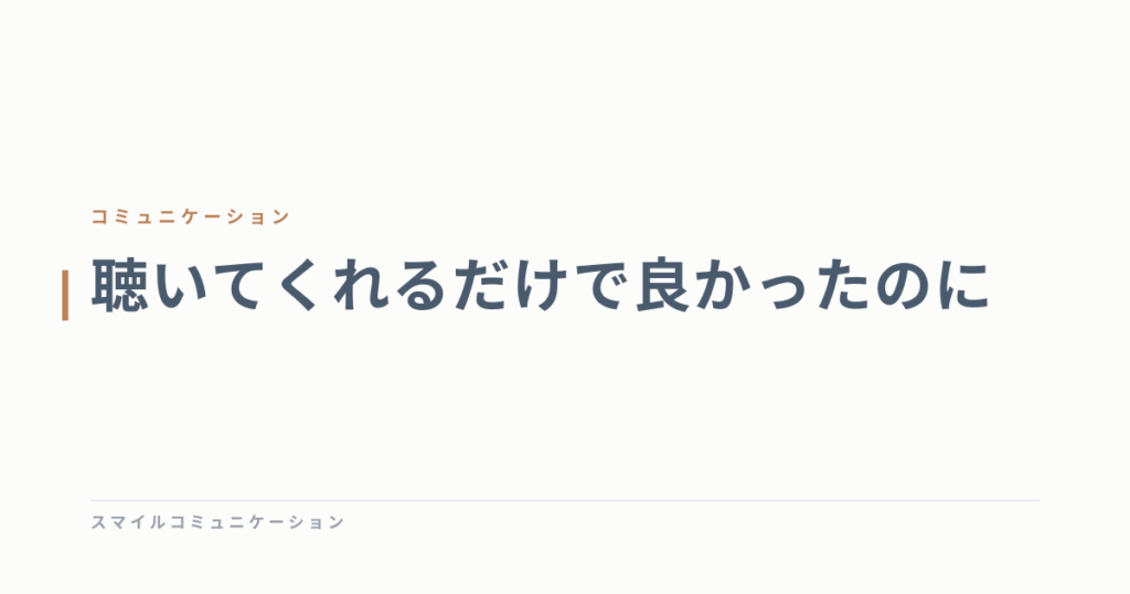 聴いてくれるだけで良かったのに