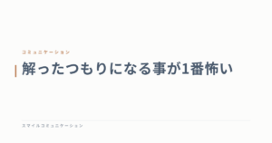 解ったつもりになる事が1番怖い