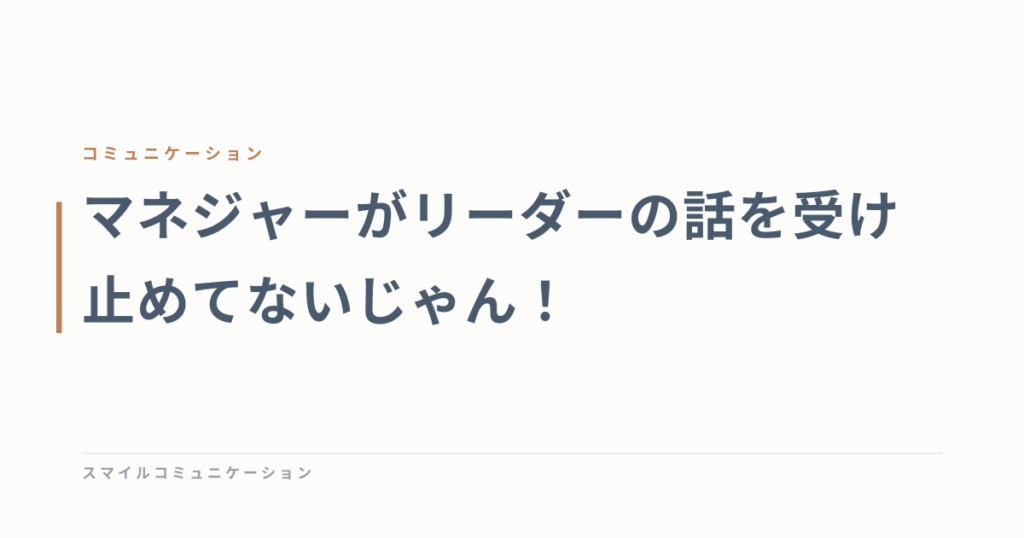 マネジャーがリーダーの話を受け止めてないじゃん！