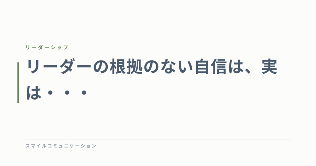 リーダーの根拠のない自信は、実は・・・