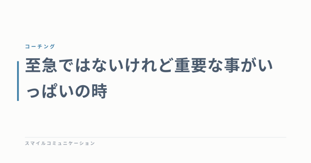 至急ではないけれど重要な事がいっぱいの時
