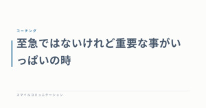 至急ではないけれど重要な事がいっぱいの時