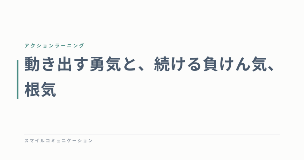 動き出す勇気と、続ける負けん気、根気