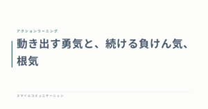 動き出す勇気と、続ける負けん気、根気
