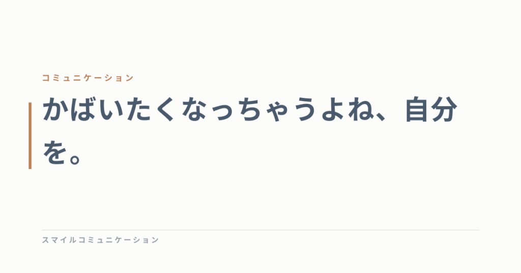 かばいたくなっちゃうよね、自分を。