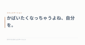 かばいたくなっちゃうよね、自分を。