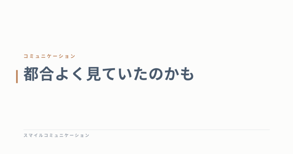 都合よく見ていたのかも