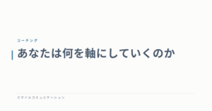 あなたは何を軸にしていくのか