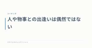 人や物事との出逢いは偶然ではない