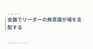 会議でリーダーの無意識が場を支配する