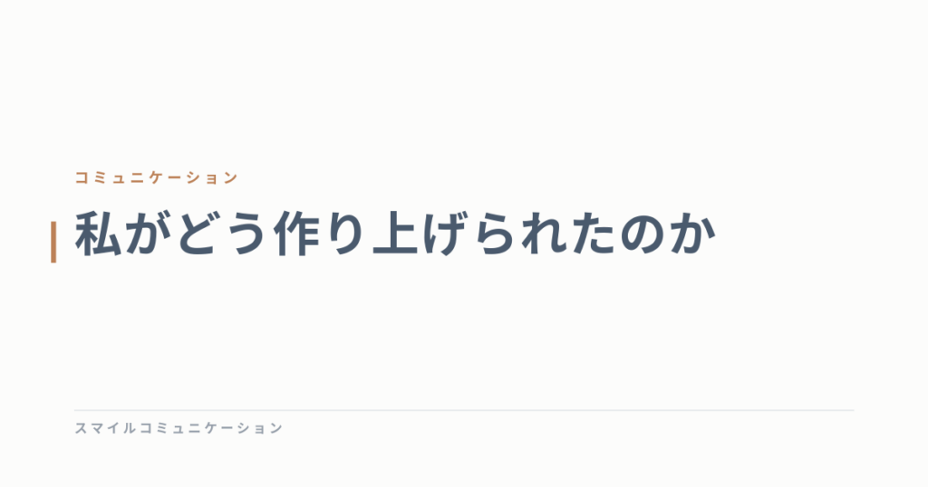 私がどう作り上げられたのか
