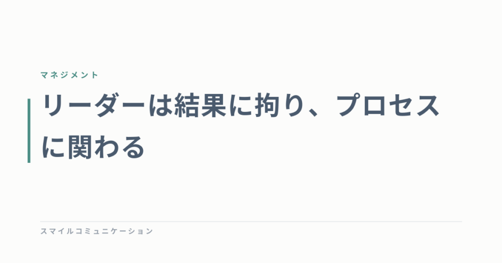 リーダーは結果に拘り、プロセスに関わる