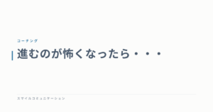 進むのが怖くなったら・・・