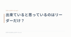 出来ていると思っているのはリーダーだけ？