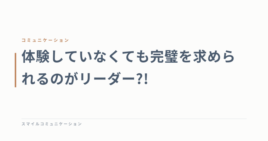体験していなくても完璧を求められるのがリーダー?!