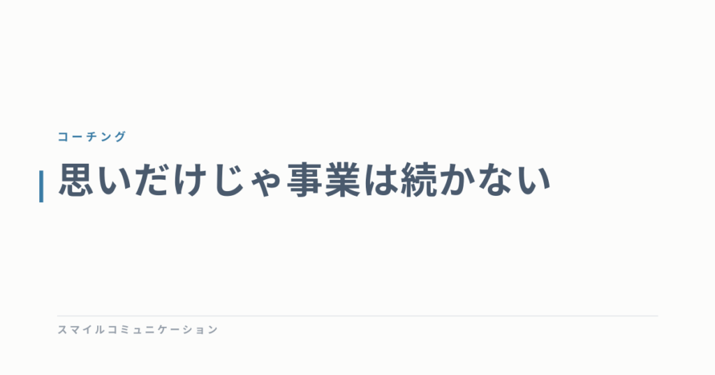 思いだけじゃ事業は続かない